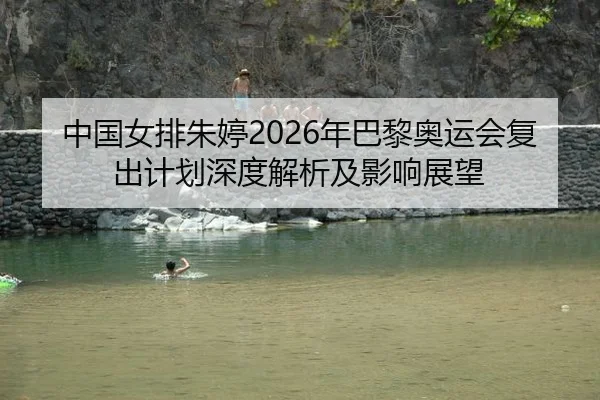 中国女排朱婷2026年巴黎奥运会复出计划深度解析及影响展望