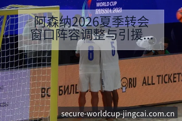 阿森纳2026夏季转会窗口阵容调整与引援动态技术剖析 - 世界杯投注