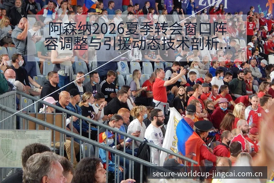 阿森纳2026夏季转会窗口阵容调整与引援动态技术剖析 - 世界杯投注