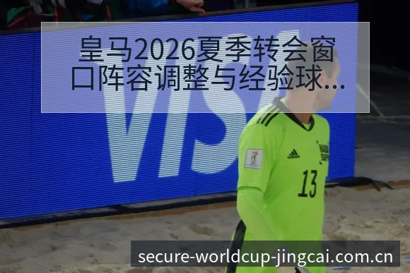 皇马2026夏季转会窗口阵容调整与经验球员引进分析赛程前 - 世界杯投注