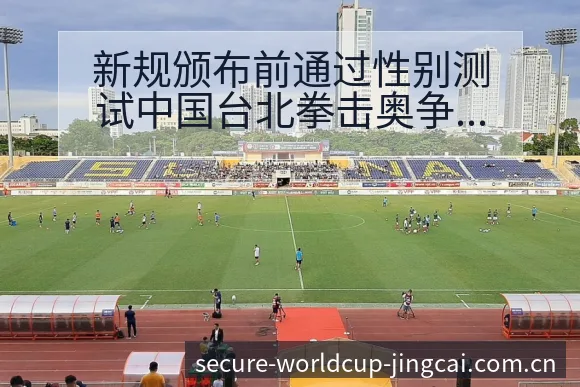 新规颁布前通过性别测试中国台北拳击奥争议焦点项目格局分析 - 世界杯投注