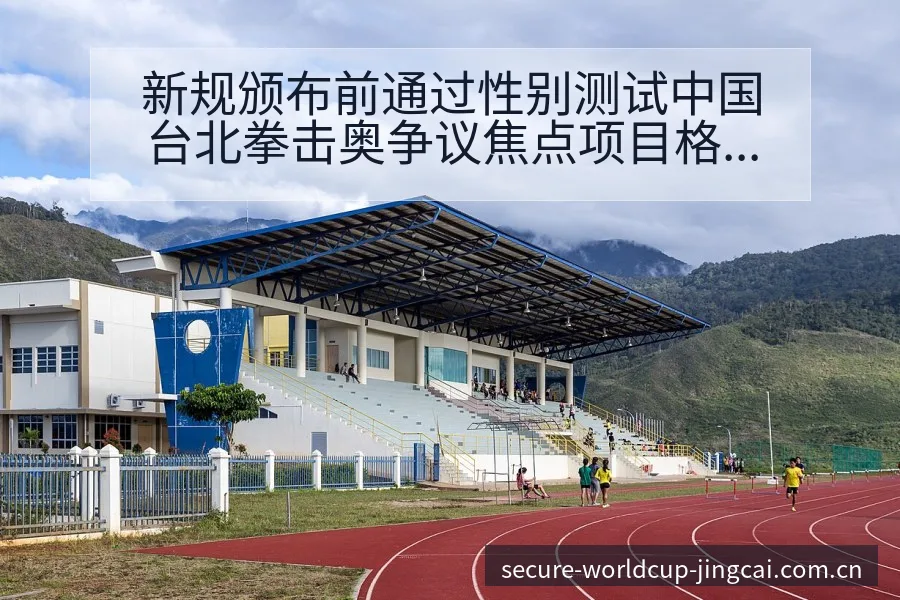 新规颁布前通过性别测试中国台北拳击奥争议焦点项目格局分析 - 世界杯投注