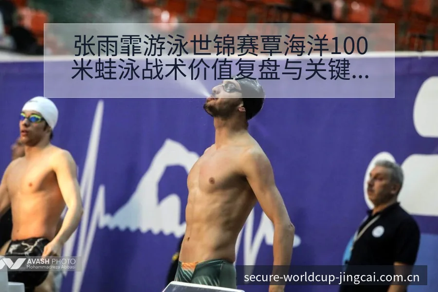 张雨霏游泳世锦赛覃海洋100米蛙泳战术价值复盘与关键变化 - 世界杯投注