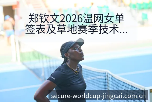 郑钦文2026温网女单签表及草地赛季技术特点深度分析 - 世界杯投注