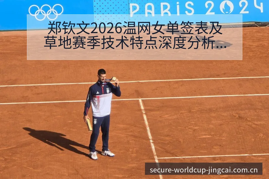 郑钦文2026温网女单签表及草地赛季技术特点深度分析 - 世界杯投注